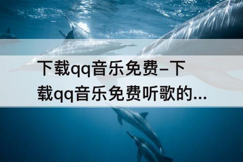 下载qq音乐免费-下载qq音乐免费听歌的软件