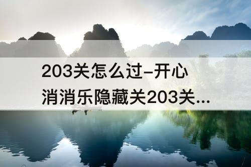 203关怎么过-开心消消乐隐藏关203关怎么过关