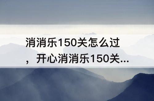 消消乐150关怎么过，开心消消乐150关怎么过图解法