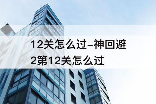 12关怎么过-神回避2第12关怎么过