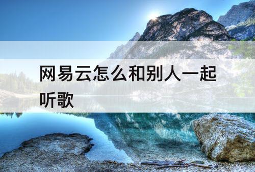 网易云怎么和别人一起听歌