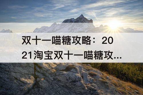 双十一喵糖攻略：2021淘宝双十一喵糖攻略