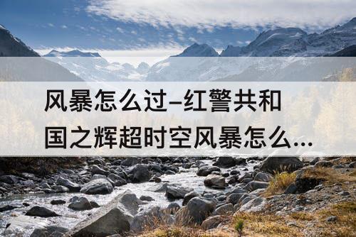 风暴怎么过-红警共和国之辉超时空风暴怎么过