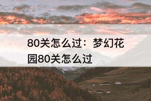 80关怎么过：梦幻花园80关怎么过