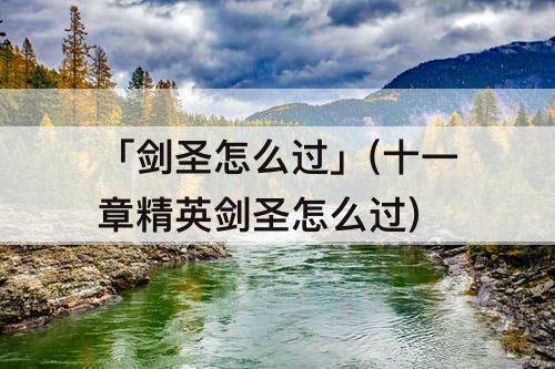 「剑圣怎么过」(十一章精英剑圣怎么过)