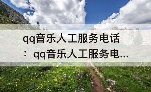 qq音乐人工服务电话：qq音乐人工服务电话24小时