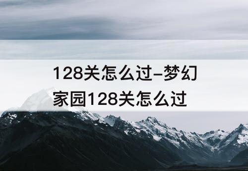 128关怎么过-梦幻家园128关怎么过