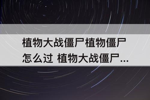 植物大战僵尸植物僵尸怎么过 植物大战僵尸植物僵尸怎么过攻略