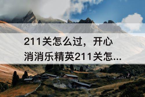 211关怎么过，开心消消乐精英211关怎么过教程