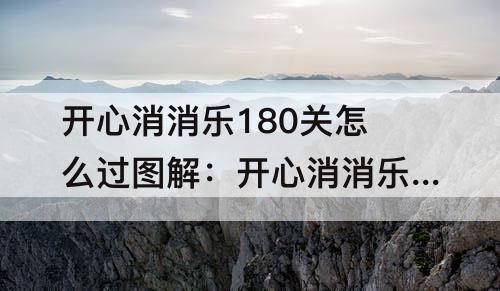 开心消消乐180关怎么过图解：开心消消乐180关怎么过图解法