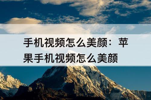 手机视频怎么美颜：苹果手机视频怎么美颜