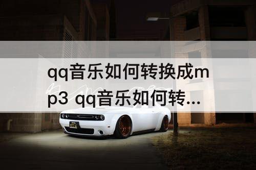 qq音乐如何转换成mp3 qq音乐如何转换成mp3格式