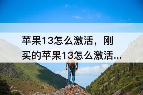 苹果13怎么激活，刚买的苹果13怎么激活不了