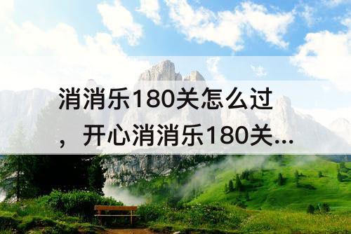 消消乐180关怎么过，开心消消乐180关怎么过图解
