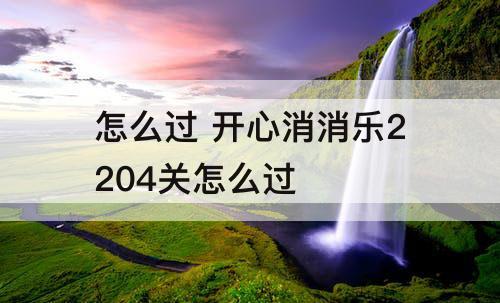 怎么过 开心消消乐2204关怎么过