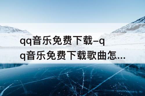 qq音乐免费下载-qq音乐免费下载歌曲怎么找