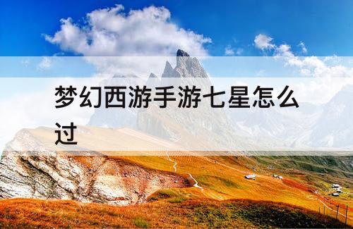 梦幻西游手游七星怎么过