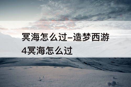冥海怎么过-造梦西游4冥海怎么过