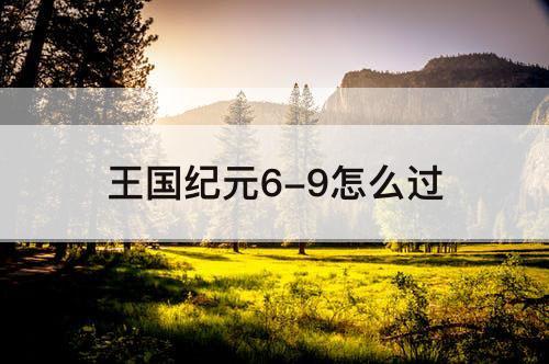 王国纪元6-9怎么过