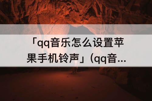「qq音乐怎么设置苹果手机铃声」(qq音乐怎么设置苹果手机铃声库乐队)