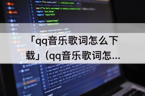 「qq音乐歌词怎么下载」(qq音乐歌词怎么下载到mp3)