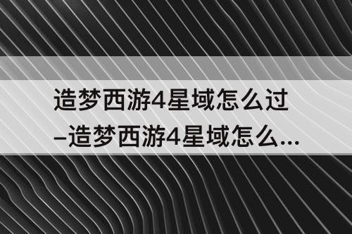 造梦西游4星域怎么过-造梦西游4星域怎么过八戒