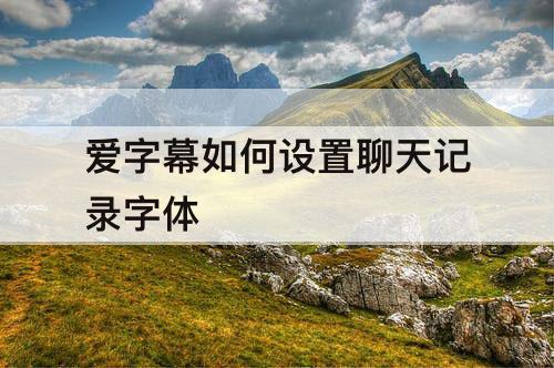 爱字幕如何设置聊天记录字体