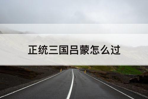 正统三国吕蒙怎么过