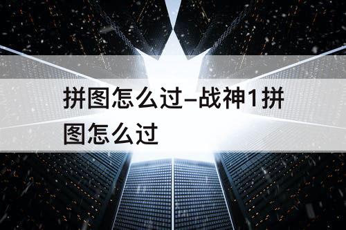 拼图怎么过-战神1拼图怎么过