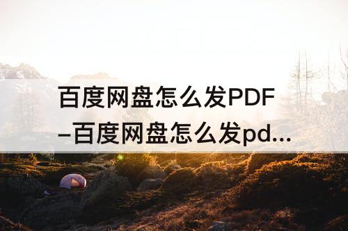 百度网盘怎么发PDF-百度网盘怎么发pdf给qq