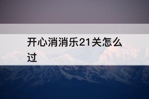 开心消消乐21关怎么过