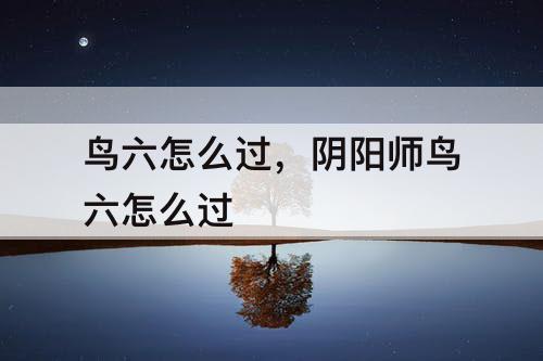 鸟六怎么过，阴阳师鸟六怎么过