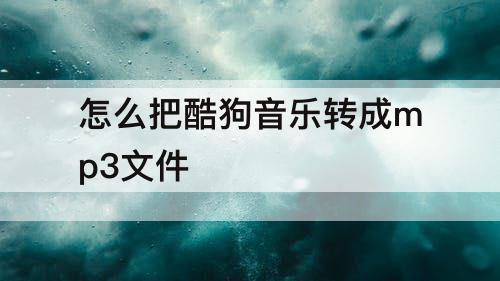 怎么把酷狗音乐转成mp3文件