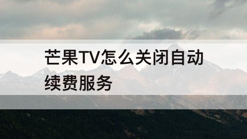 芒果TV怎么关闭自动续费服务