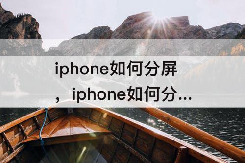 iphone如何分屏，iphone如何分屏微信