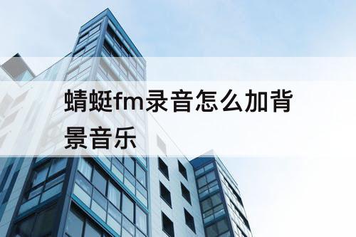 蜻蜓fm录音怎么加背景音乐
