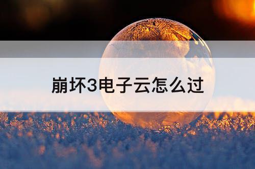 崩坏3电子云怎么过