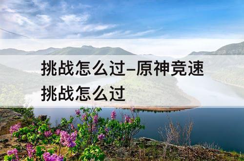 挑战怎么过-原神竞速挑战怎么过