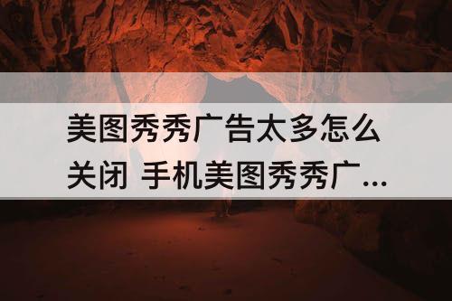 美图秀秀广告太多怎么关闭 手机美图秀秀广告太多怎么关闭