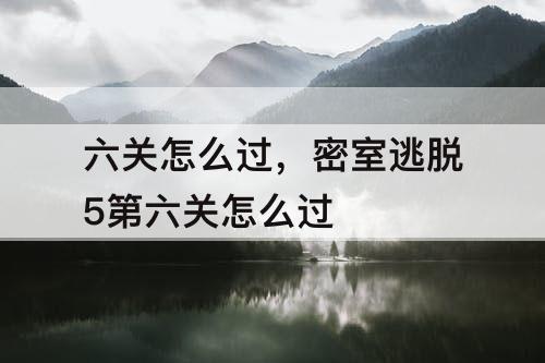 六关怎么过，密室逃脱5第六关怎么过