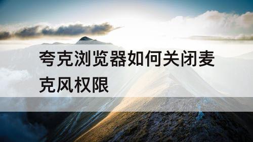 夸克浏览器如何关闭麦克风权限