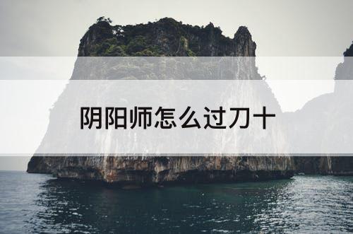 阴阳师怎么过刀十