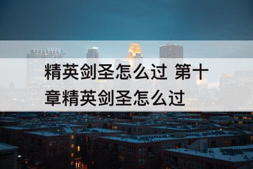 精英剑圣怎么过 第十章精英剑圣怎么过