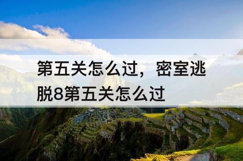 第五关怎么过，密室逃脱8第五关怎么过