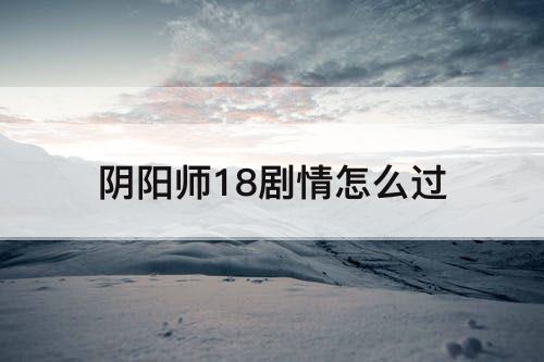 阴阳师18剧情怎么过