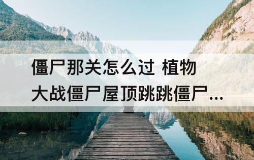 僵尸那关怎么过 植物大战僵尸屋顶跳跳僵尸那关怎么过