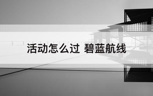 活动怎么过 碧蓝航线