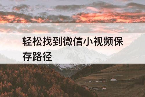 轻松找到微信小视频保存路径