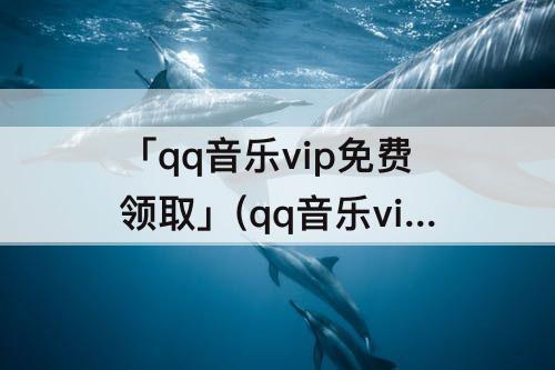 「qq音乐vip免费领取」(qq音乐vip免费领取网站)