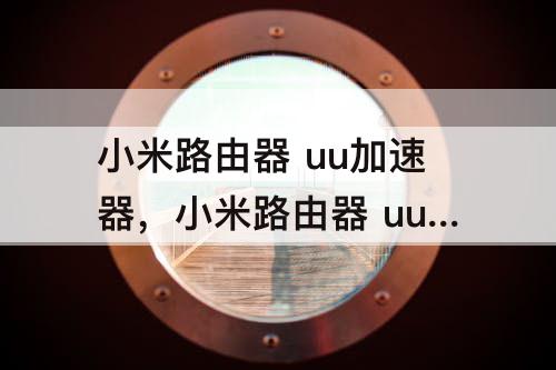 小米路由器 uu加速器，小米路由器 uu加速器 找不到主机
